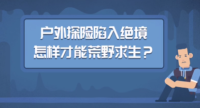 户外探险陷入困境，怎样才能荒野求生？