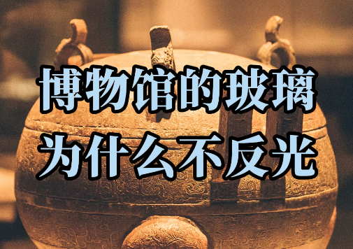 去博物馆过大年！却发现…这里的玻璃为什么不反光？