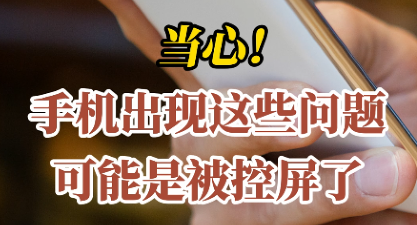 科普一下 | 当心！手机出现这些问题可能是被控屏了